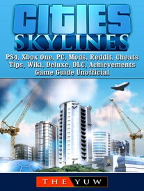 Cities Skylines PS4, Xbox One, PC, Mods, Reddit, Cheats, Tips, Wiki, Deluxe, DLC, Achievements, Game Guide Unofficial【電子書籍】[ The Yuw ]
