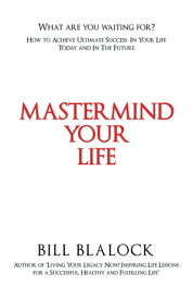 Mastermind Your Life How to Achieve Ultimate Success in Your Life Today and in the Future【電子書籍】[ Bill Blalock ]