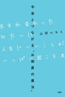 宇宙とつながる“お部屋の魔法” 生まれ変わったみたいに人生にいいことがいっぱい起こる本（大和出版） …