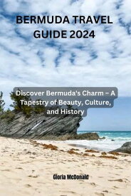BERMUDA TRAVEL GUIDE 2024 Discover Bermuda's Charm ? A Tapestry of Beauty, Culture, and History【電子書籍】[ Gloria McDonald ]