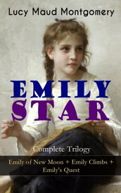 EMILY STAR - Complete Trilogy: Emily of New Moon + Emily Climbs + Emily's Quest Classic of Children's Literature【電子書籍】[ Lucy Maud Montgomery ]