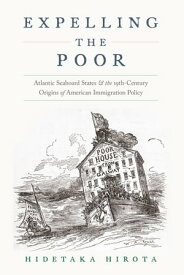 Expelling the Poor Atlantic Seaboard States and the Nineteenth-Century Origins of American Immigration Policy【電子書籍】[ Hidetaka Hirota ]