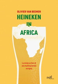 Heineken in Africa La miniera d’oro di una multinazionale europea【電子書籍】[ Olivier van Beemen ]
