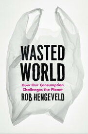 Wasted World How Our Consumption Challenges the Planet【電子書籍】[ Rob Hengeveld ]