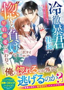 冷徹暴君社長に“惚れたら負け”な契約溺愛で囲われて〜マッチングアプリなんて信じません！〜【SS付き】
