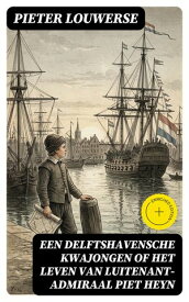 Een Delftshavensche Kwajongen of Het Leven van Luitenant-Admiraal Piet Heyn【電子書籍】[ Pieter Louwerse ]