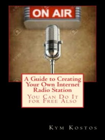 A Guide to Creating Your Own Internet Radio Station You Can Do It for Free Also【電子書籍】[ Kym Kostos ]