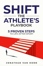 SHIFT The Athlete's Playbook 5 Proven Steps to Life after Sport【電子書籍】[ Jonathan Van Horn ]