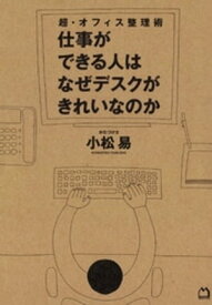 超・オフィス整理術　仕事ができる人はなぜデスクがきれいなのか【電子書籍】[ 小松易 ]