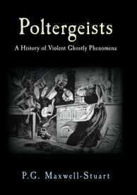 Poltergeists A History of Violent Ghostly Phenomena【電子書籍】[ P. G. Maxwell-Stuart ]