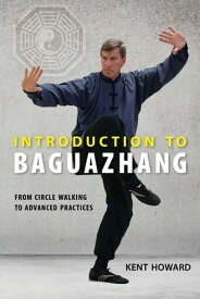 Introduction to Baguazhang From Circle Walking to Advanced Practices【電子書籍】[ Kent Howard ]