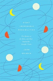 Eight Improbable Possibilities The Mystery of the Moon, and Other Implausible Scientific Truths【電子書籍】[ John Gribbin ]