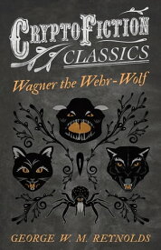 Wagner the Wehr-Wolf (Cryptofiction Classics - Weird Tales of Strange Creatures)【電子書籍】[ George W. M. Reynolds ]