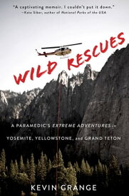 Wild Rescues A Paramedic's Extreme Adventures in Yosemite, Yellowstone, and Grand Teton【電子書籍】[ Kevin Grange ]