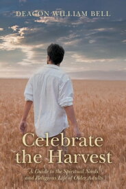 Celebrate the Harvest A Guide to the Spiritual Needs and Religious Life of Older Adults【電子書籍】[ Deacon William Bell, M.H.A.; B. Admin; RPN ]