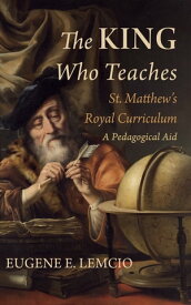 The King Who Teaches: St. Matthew’s Royal Curriculum A Pedagogical Aid【電子書籍】[ Eugene E. Lemcio ]
