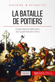 La bataille de Poitiers Charles Martel et l'affirmation de la supr?matie des Francs【電子書籍】[ Aude Cirier ]