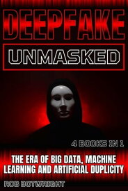 Deepfake Unmasked The Era Of Big Data, Machine Learning And Artificial Duplicity【電子書籍】[ Rob Botwright ]