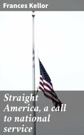 Straight America, a call to national service【電子書籍】[ Frances Kellor ]