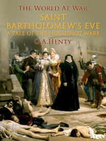 Saint Bartholomew's Eve / A Tale of the Huguenot Wars【電子書籍】[ G. A. Henty ]