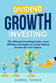 Dividend Growth Investing: The Ultimate Investing Guide. Learn Effective Strategies to Create Passive Income for Your Future.【電子書籍】[ Gabriel Turner ]