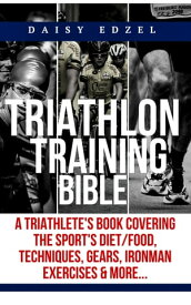 Triathlon Training Bible A Triathletes Book Covering The Sports Diet/Food, Techniques, Gears, Ironman Exercises & More...【電子書籍】[ Daisy K. Edzel ]