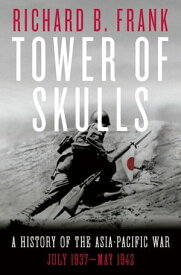 Tower of Skulls: A History of the Asia-Pacific War: July 1937-May 1942【電子書籍】[ Richard B. Frank ]