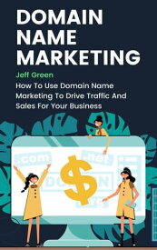 Domain Name Marketing - How To Use Domain Name Marketing To Drive Traffic And Sales For Your Business【電子書籍】[ Jeff Green ]