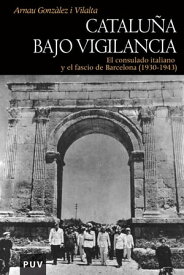 Catalu?a bajo vigilancia El consulado italiano y el fascio de Barcelona (1930-1943)【電子書籍】[ Arnau Gonz?lez i Vilalta ]