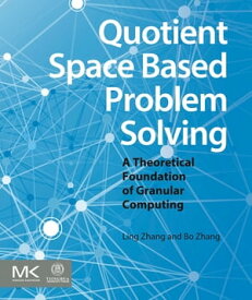 Quotient Space Based Problem Solving A Theoretical Foundation of Granular Computing【電子書籍】[ Ling Zhang ]