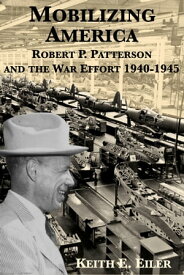 Mobilizing America: Robert P. Patterson and the War Effort, 1940-1945【電子書籍】[ Keith Eiler ]