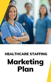 Healthcare Staffing Marketing Plan【電子書籍】[ Business Success Shop ]