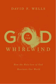 God in the Whirlwind How the Holy-love of God Reorients Our World【電子書籍】[ David F. Wells ]