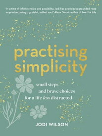 Practising Simplicity Small steps and brave choices for a life less distracted【電子書籍】[ Jodi Wilson ]