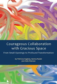 Courageous Collaboration with Gracious Space From Small Openings to Profound Transformation【電子書籍】[ Karma Ruder ]