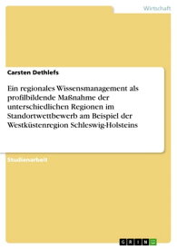 Ein regionales Wissensmanagement als profilbildende Ma?nahme der unterschiedlichen Regionen im Standortwettbewerb am Beispiel der Westk?stenregion Schleswig-Holsteins【電子書籍】[ Carsten Dethlefs ]