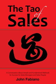 The Tao of Sales A Conversation About Simple and Fundamental Methods for Success for Sales Managers and Sales People【電子書籍】[ John Fabiano ]