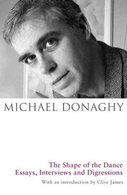 The Shape of the Dance Essays, Interviews and Digressions【電子書籍】[ Michael Donaghy ]