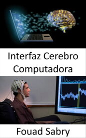 Interfaz Cerebro Computadora Controlar m?quinas con la mente ahora es posible con estos gadgets【電子書籍】[ Fouad Sabry ]