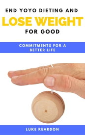 End Yoyo Dieting and Lose Weight For Good Commitments For a Better Life【電子書籍】[ Luke Reardon ]