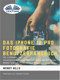Das IPhone 12 Pro Fotografie Benutzerhandbuch Ihr Leitfaden F?r Smartphone-Fotografie Zum Fotografieren Wie Ein Profi Auch Als Anf?nger【電子書籍】[ Wendy Hills ]