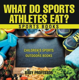 What Do Sports Athletes Eat? - Sports Books | Children's Sports & Outdoors Books【電子書籍】[ Baby Professor ]