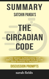 Summary: Satchin Panda's The Circadian Code Lose Weight, Supercharge Your Energy, and Transform Your Health from Morning to Midnight (Discussion Prompts)【電子書籍】[ Sarah Fields ]
