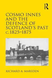 Cosmo Innes and the Defence of Scotland's Past c. 1825-1875【電子書籍】[ Richard A. Marsden ]