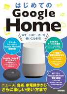 はじめてのGoogle Home　スマートスピーカーを 使いこなそう！［ニュース、音楽、家電操作からさらに楽し…