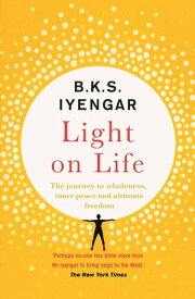 Light on Life The Yoga Journey to Wholeness, Inner Peace and Ultimate Freedom【電子書籍】[ B.K.S. Iyengar ]
