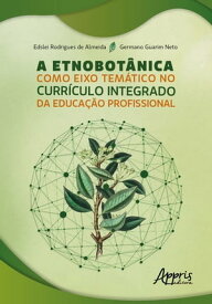 A Etnobot?nica como Eixo Tem?tico no Curr?culo Integrado da Educa??o Profissional 【電子書籍】[ Edslei Rodrigues de Almeida ]