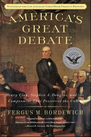 America's Great Debate Henry Clay, Stephen A. Douglas, and the Compromise That Preserved the Union【電子書籍】[ Fergus M. Bordewich ]
