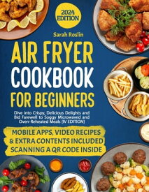 Air Fryer Cookbook for Beginners: Dive into Crispy, Delicious Delights and Bid Farewell to Soggy Microwaved and Oven-Reheated Meals [IV EDITION]【電子書籍】[ Sarah Roslin ]