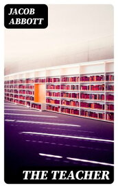 The Teacher Moral Influences Employed in the Instruction and Government of the Young【電子書籍】[ Jacob Abbott ]
